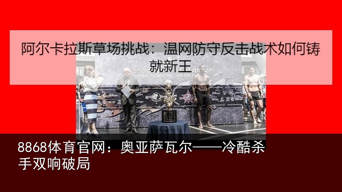8868体育官网:奥亚萨瓦尔——冷酷杀手双响破局