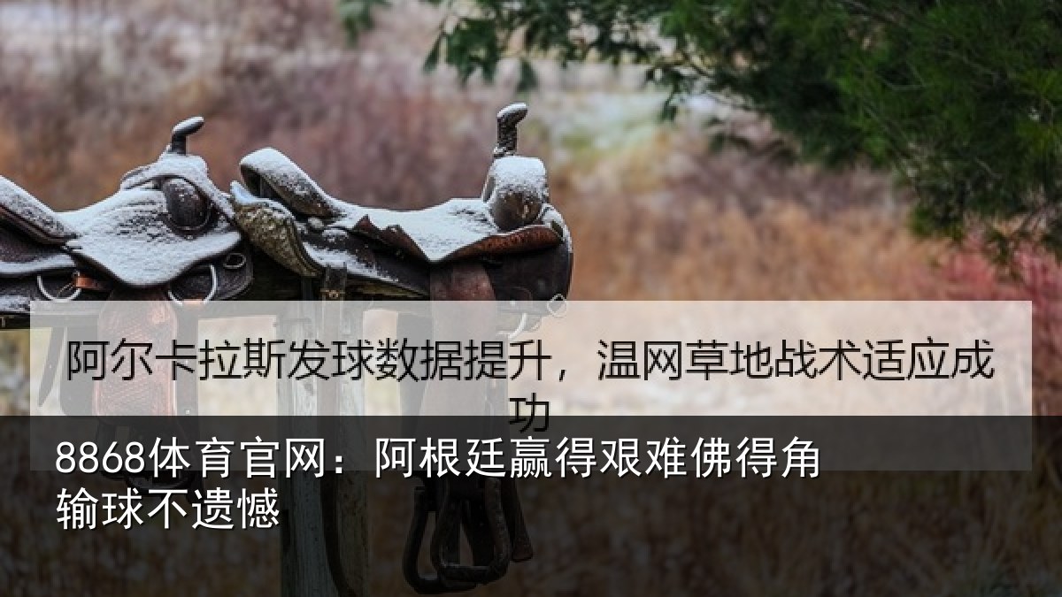 8868体育官网：阿根廷赢得艰难佛得角输球不遗憾