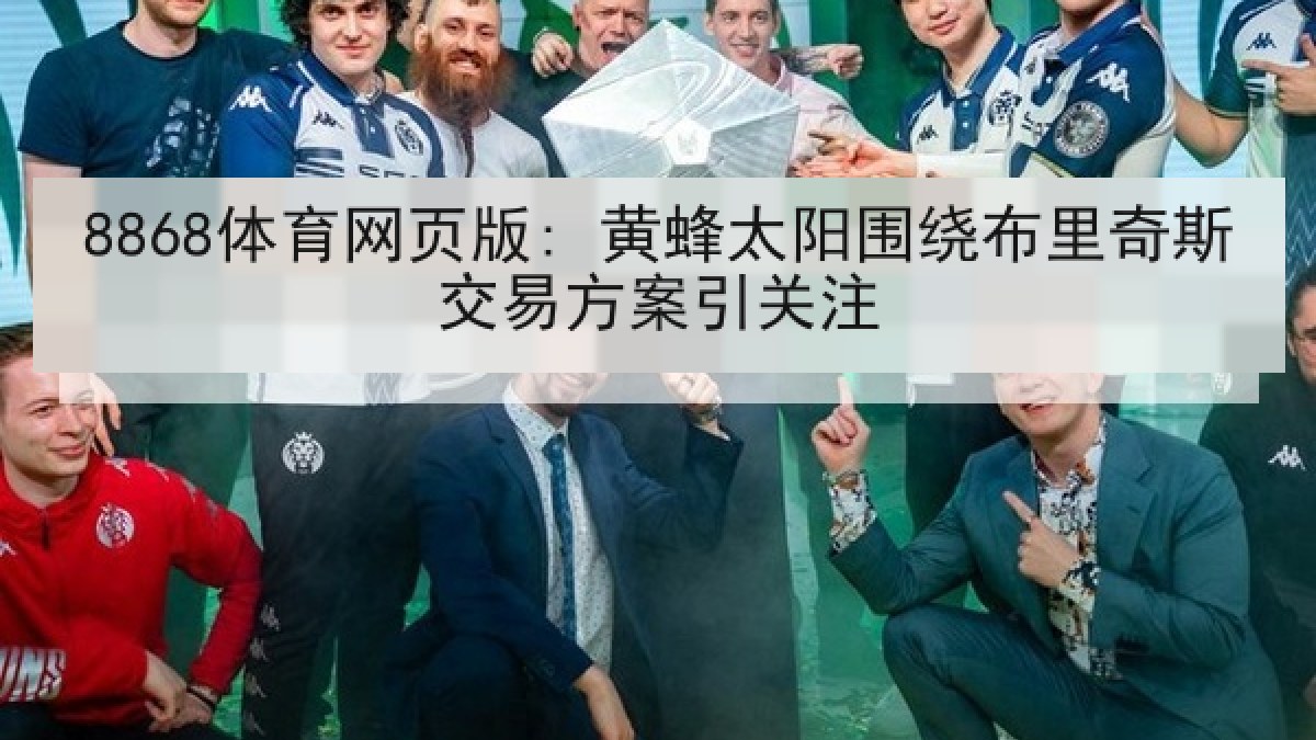 8868体育网页版: 黄蜂太阳围绕布里奇斯交易方案引关注