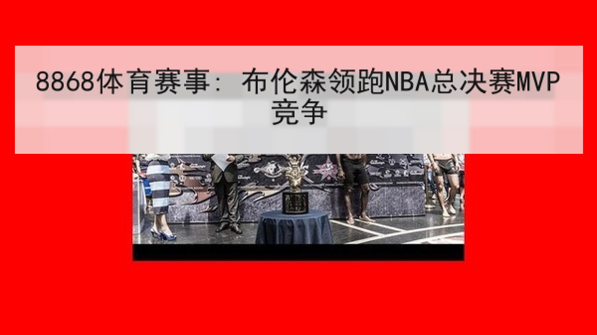 8868体育赛事: 布伦森领跑NBA总决赛MVP竞争