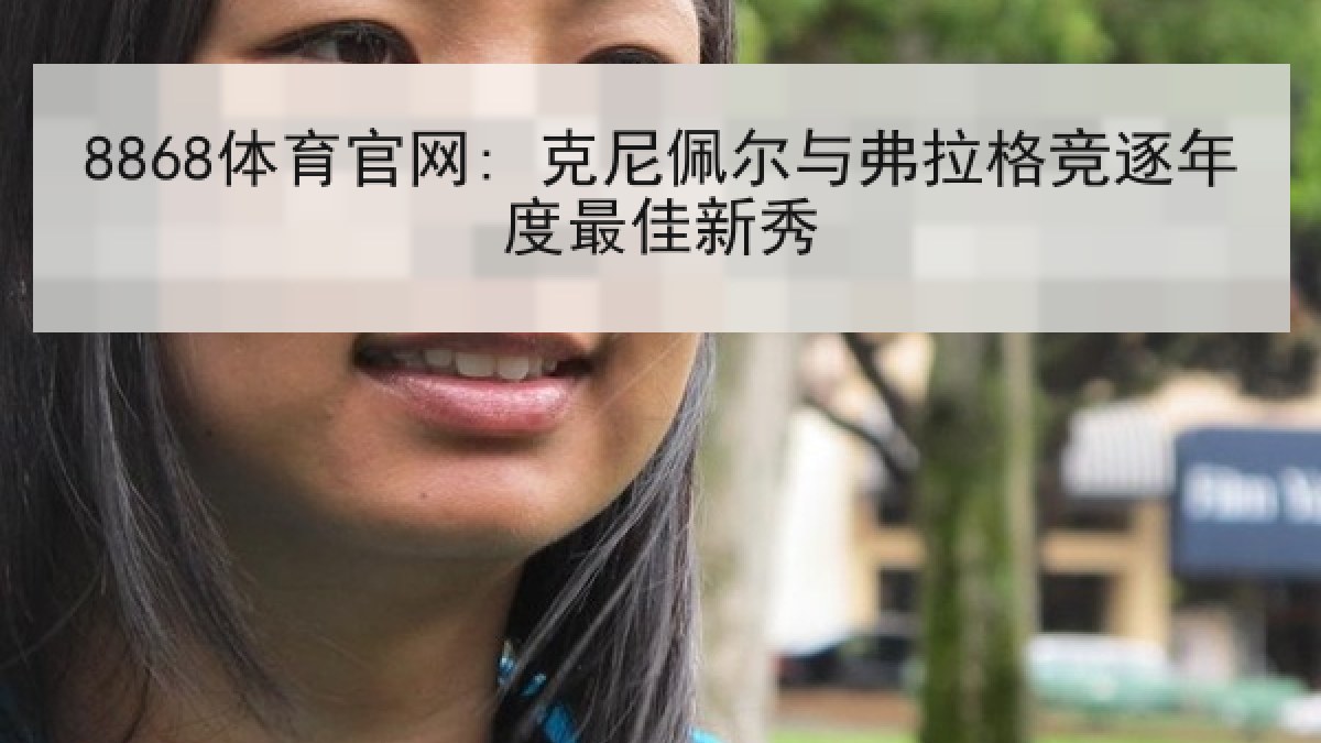 8868体育官网: 克尼佩尔与弗拉格竞逐年度最佳新秀 8868体育官网: 克尼佩尔与弗拉格竞逐年度最佳新秀