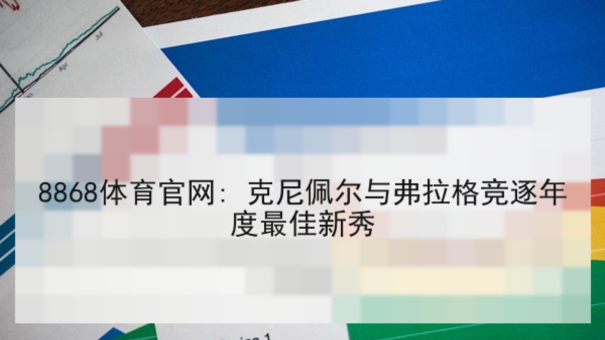 8868体育官网: 克尼佩尔与弗拉格竞逐年度最佳新秀