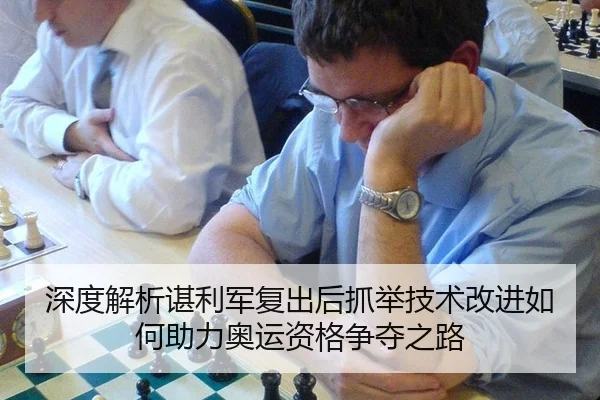 深度解析谌利军复出后抓举技术改进如何助力奥运资格争夺之路