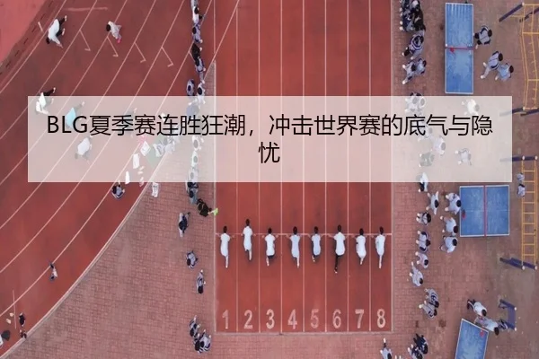 BLG夏季赛连胜狂潮，冲击世界赛的底气与隐忧