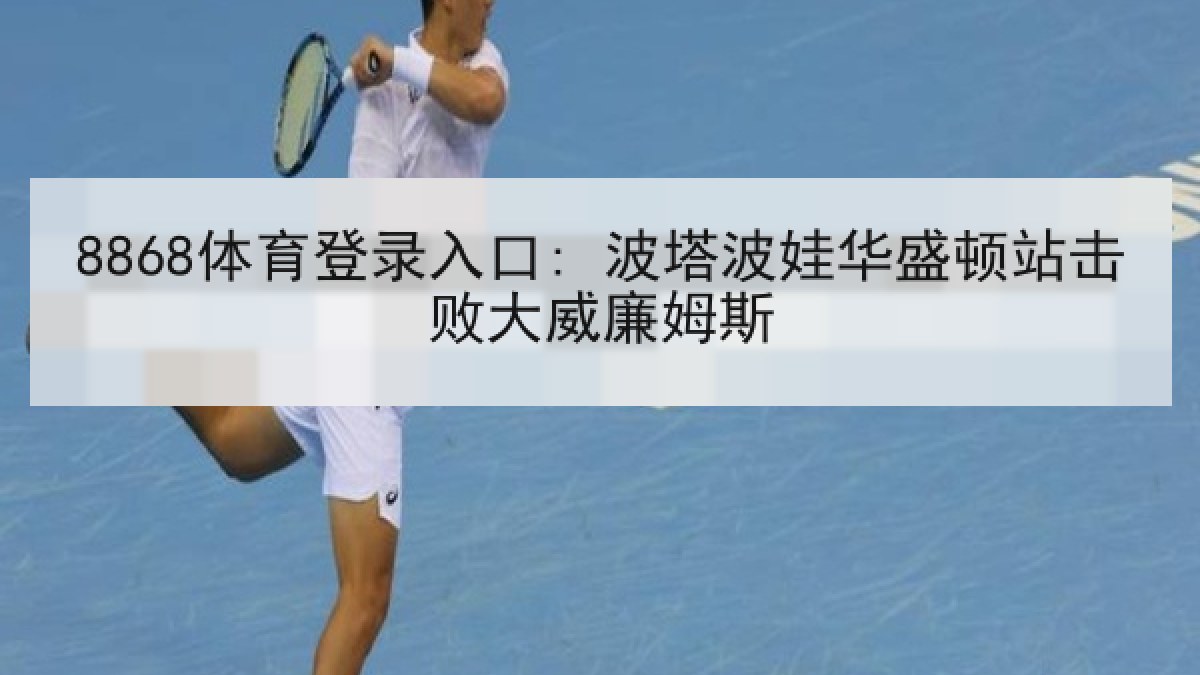 8868体育登录入口: 波塔波娃华盛顿站击败大威廉姆斯