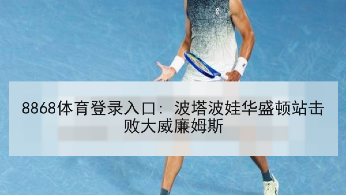 8868体育登录入口: 波塔波娃华盛顿站击败大威廉姆斯