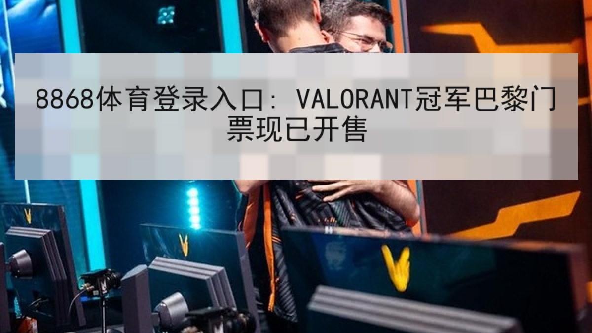 8868体育登录入口: VALORANT冠军巴黎门票现已开售 8868体育登录入口: VALORANT冠军巴黎门票现已开售