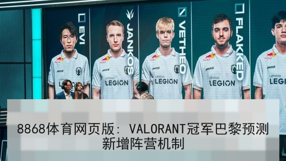 8868体育网页版: VALORANT冠军巴黎预测新增阵营机制