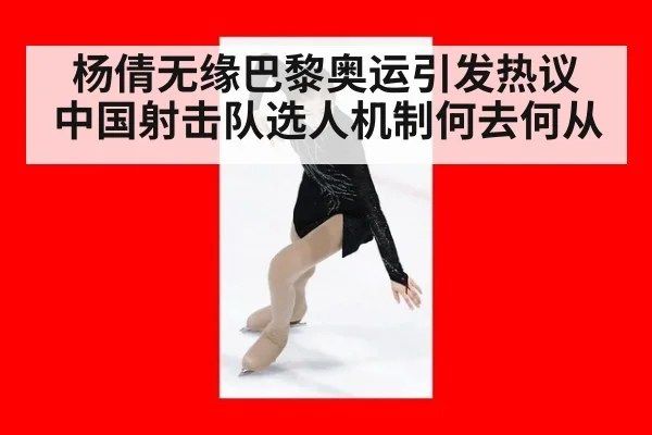 杨倩无缘巴黎奥运引发热议 中国射击队选人机制何去何从