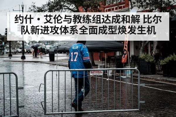 约什·艾伦与教练组达成和解 比尔队新进攻体系全面成型焕发生机