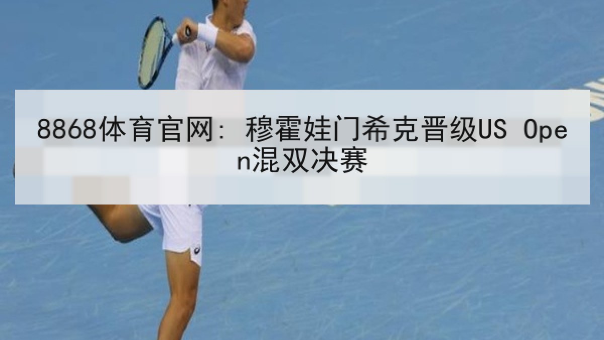 8868体育官网: 穆霍娃门希克晋级US Open混双决赛