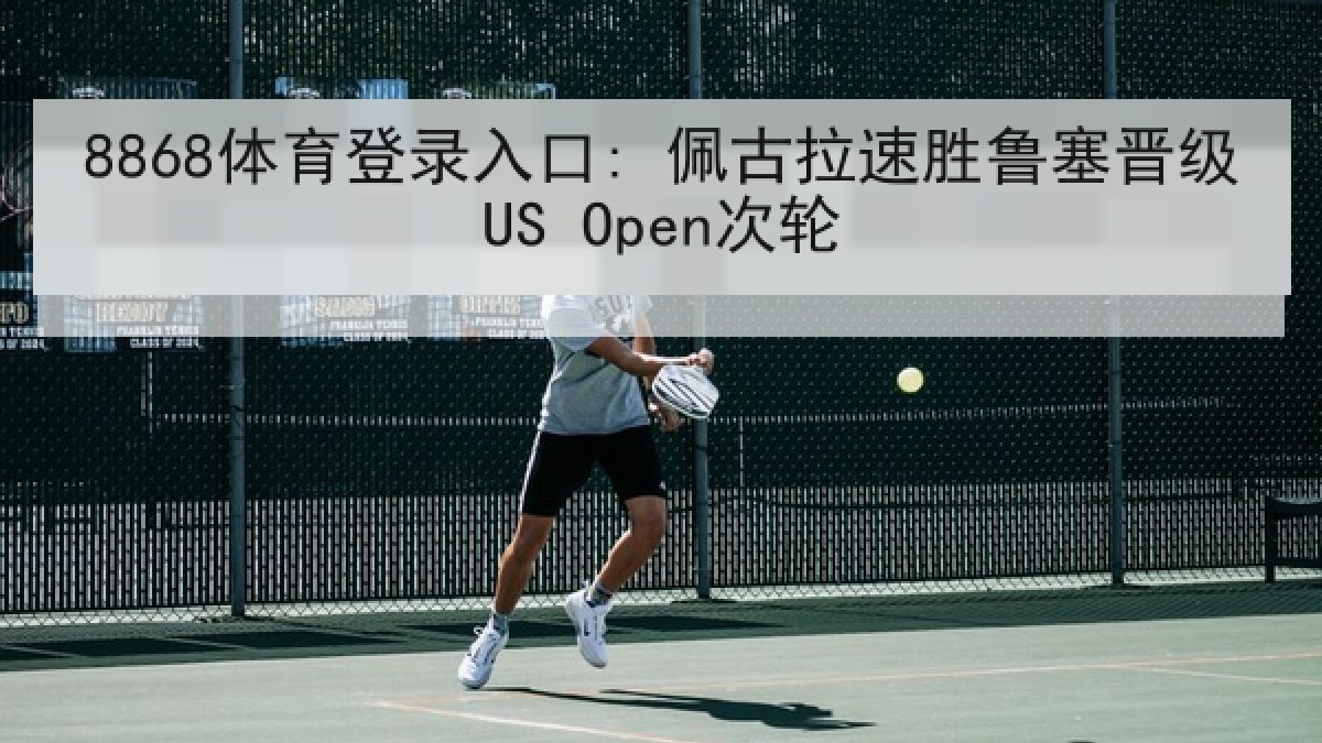 8868体育登录入口: 佩古拉速胜鲁塞晋级US Open次轮