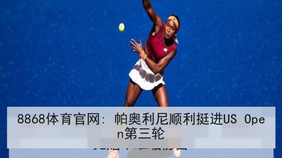 8868体育官网: 帕奥利尼顺利挺进US Open第三轮