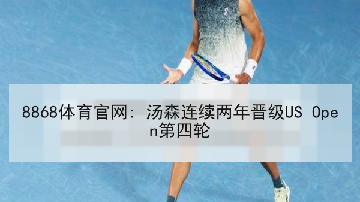 8868体育官网: 汤森连续两年晋级US Open第四轮