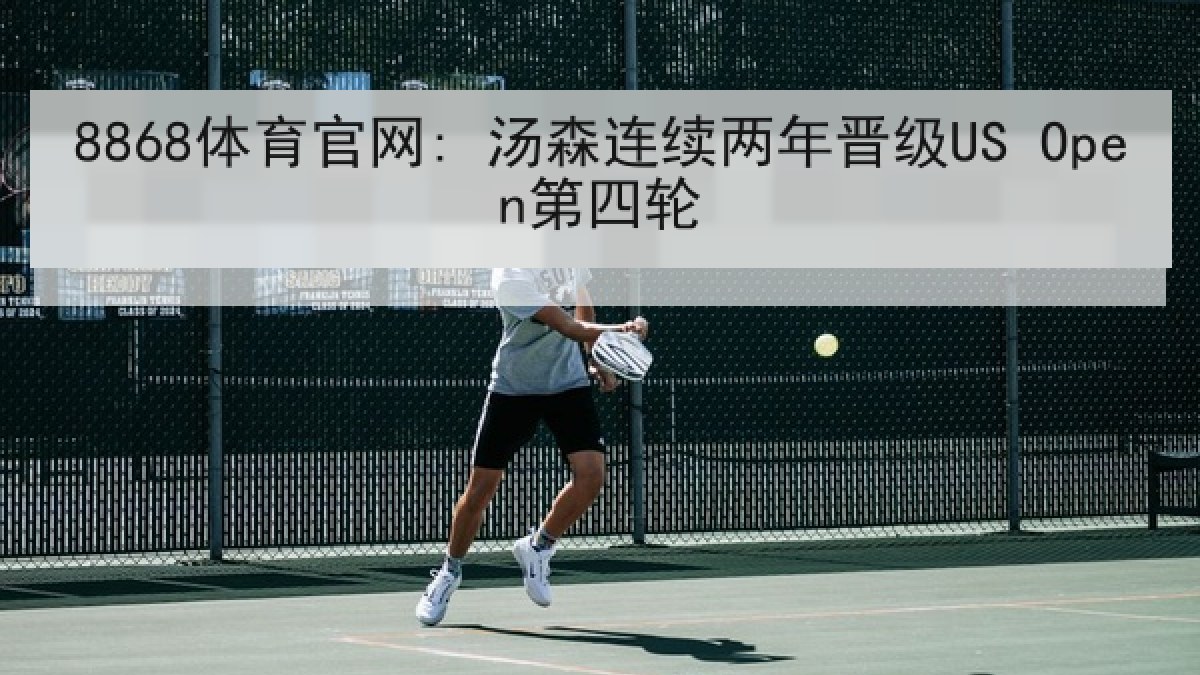 8868体育官网: 汤森连续两年晋级US Open第四轮