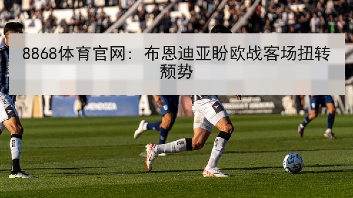 8868体育官网: 布恩迪亚盼欧战客场扭转颓势